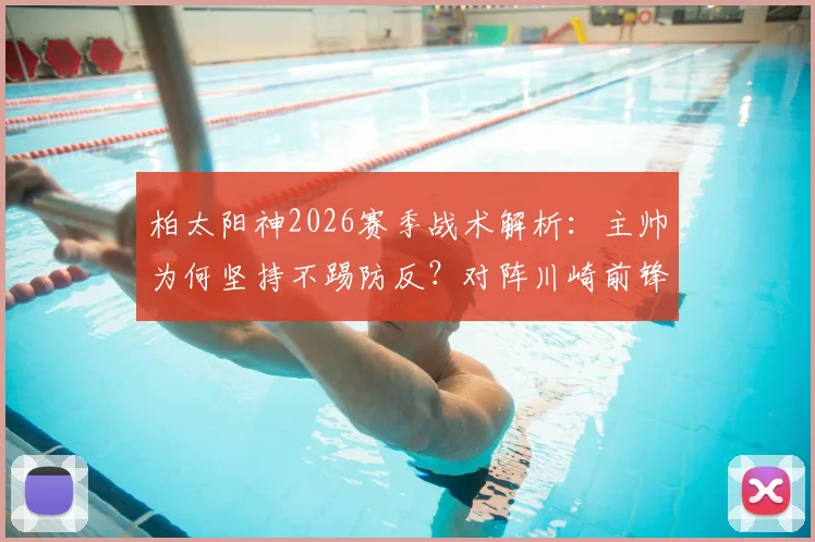 柏太阳神2026赛季战术解析：主帅为何坚持不踢防反？对阵川崎前锋，进攻打法能否终结连败？