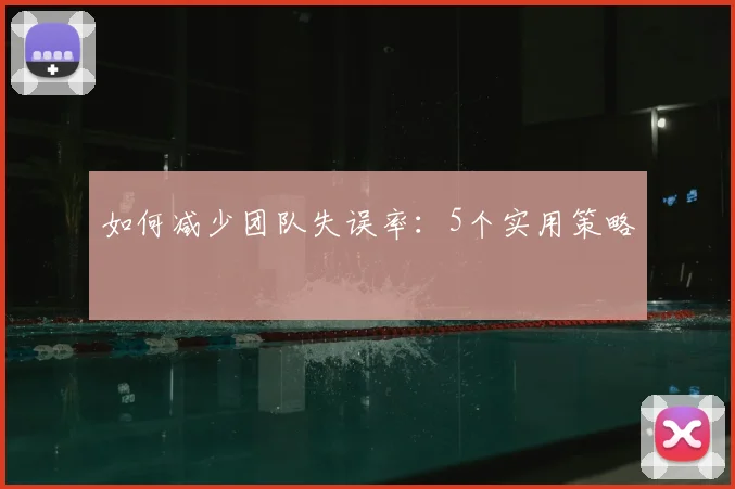 如何减少团队失误率：5个实用策略
