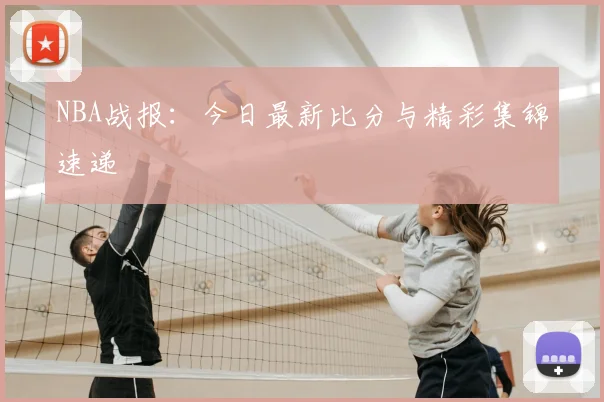 NBA战报：今日最新比分与精彩集锦速递