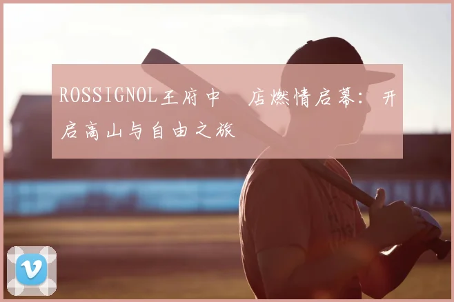 ROSSIGNOL王府中環店燃情启幕：开启高山与自由之旅