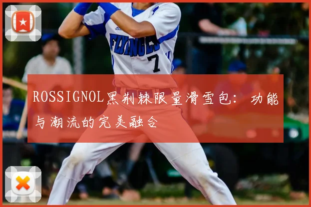 ROSSIGNOL黑荆棘限量滑雪包：功能与潮流的完美融合