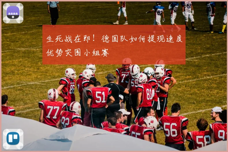 生死战在即！德国队如何提现速度优势突围小组赛