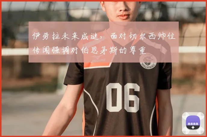 伊劳拉未来成谜，面对切尔西帅位传闻强调对伯恩茅斯的尊重