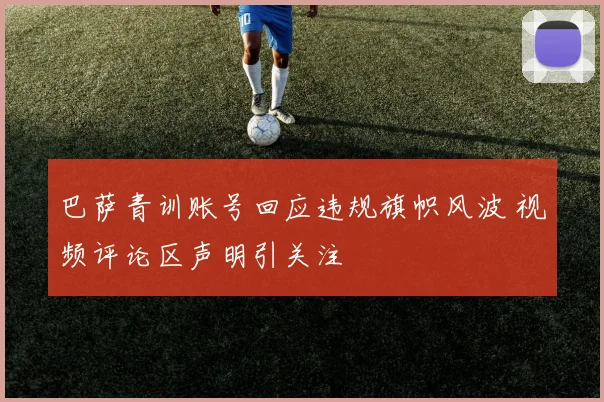 巴萨青训账号回应违规旗帜风波 视频评论区声明引关注
