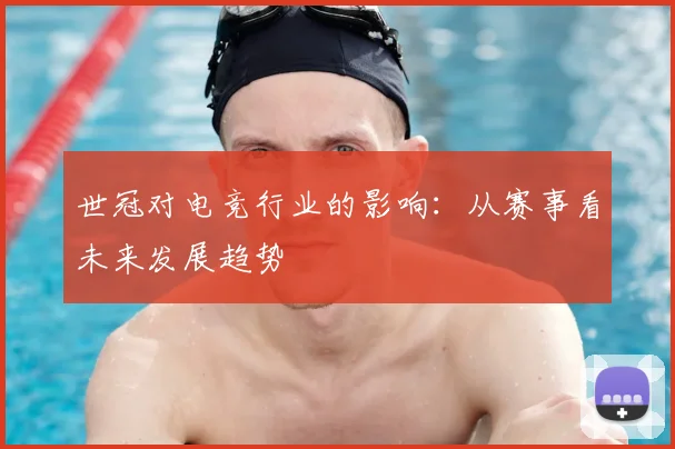 世冠对电竞行业的影响：从赛事看未来发展趋势