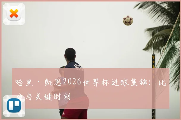 哈里·凯恩2026世界杯进球集锦：比分与关键时刻