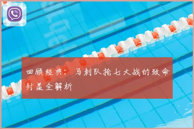 回顾经典：马刺队抢七大战的致命封盖全解析