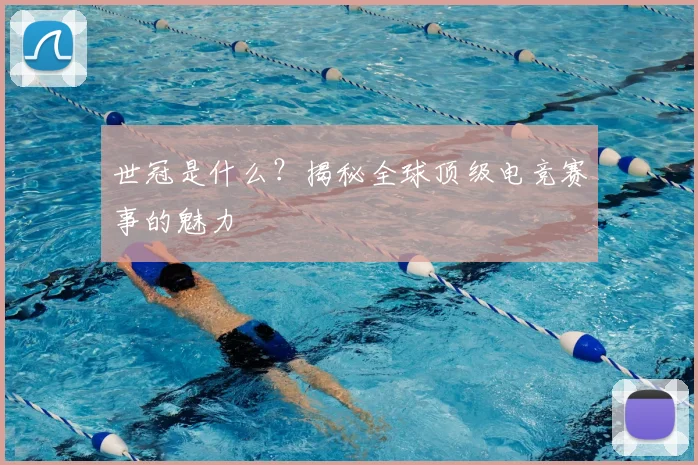 世冠是什么？揭秘全球顶级电竞赛事的魅力