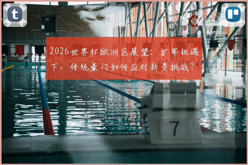 2026世界杯欧洲区展望：扩军机遇下，传统豪门如何应对新贵挑战？