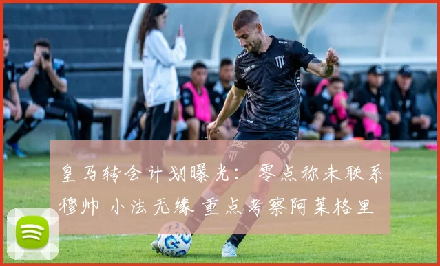 皇马转会计划曝光：零点称未联系穆帅 小法无缘 重点考察阿莱格里