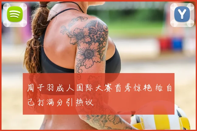周子羽成人国际大赛首秀惊艳 给自己打满分引热议