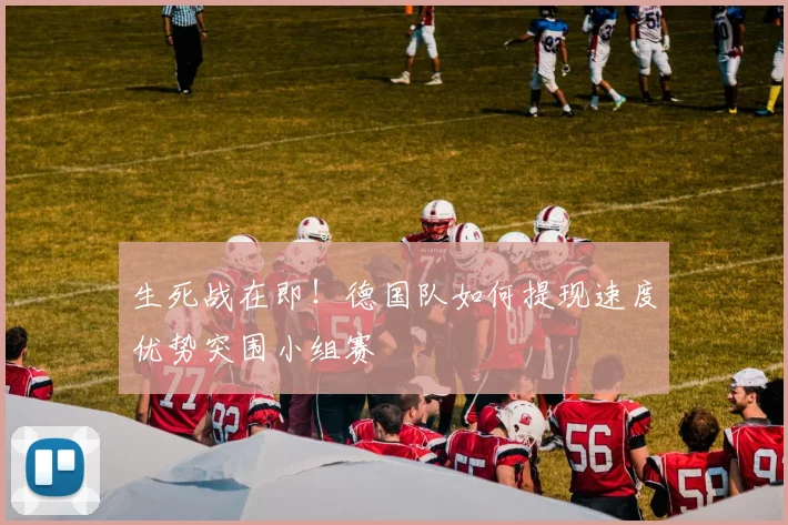 生死战在即！德国队如何提现速度优势突围小组赛