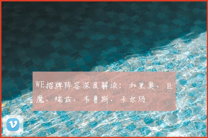 WE招牌阵容深度解读:加里奥、巨魔、瑞兹、韦鲁斯、卡尔玛