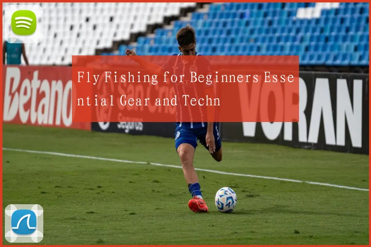 Fly Fishing for Beginners Essential Gear and Techn