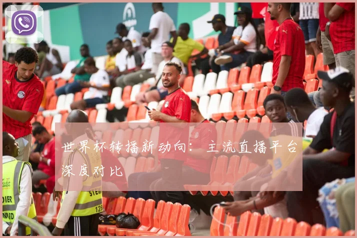 世界杯转播新动向：主流直播平台深度对比