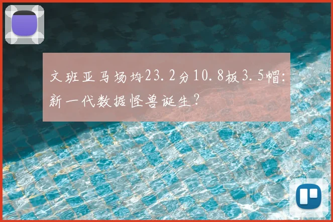 文班亚马场均23.2分10.8板3.5帽:新一代数据怪兽诞生?
