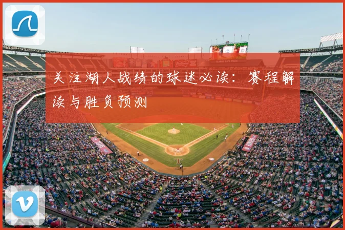 关注湖人战绩的球迷必读：赛程解读与胜负预测